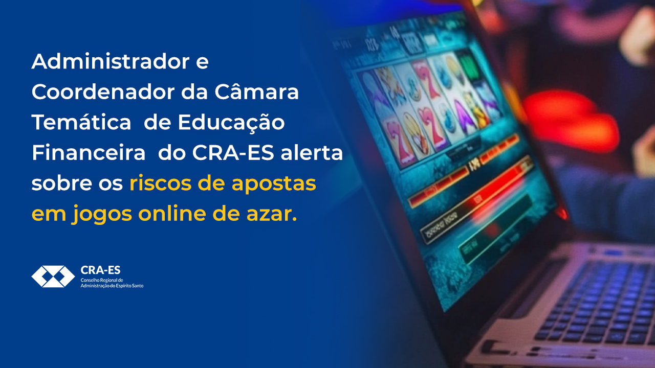 Você está visualizando atualmente Administrador e Coordenador da Câmara Temática  de Educação Financeira  do CRA-ES, alerta sobre os riscos de apostas em jogos online de azar