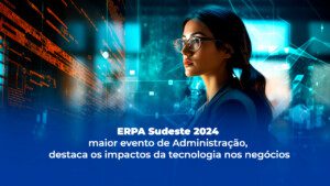 Leia mais sobre o artigo ERPA Sudeste 2024, maior evento de Administração, destaca os impactos da tecnologia nos negócios