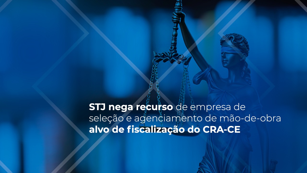 Leia mais sobre o artigo STJ nega recurso de empresa de seleção e agenciamento de mão-de-obra alvo de fiscalização do CRA-CE